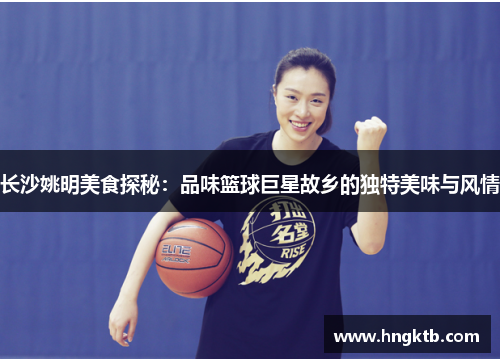 长沙姚明美食探秘：品味篮球巨星故乡的独特美味与风情