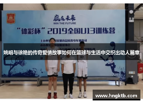 姚明与徐艳的传奇爱情故事如何在篮球与生活中交织出动人篇章