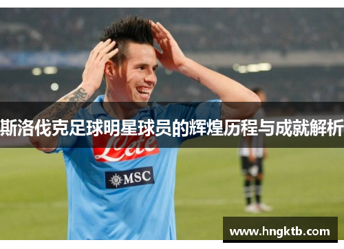 斯洛伐克足球明星球员的辉煌历程与成就解析