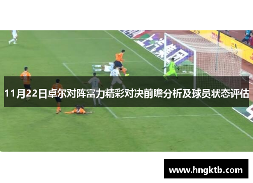 11月22日卓尔对阵富力精彩对决前瞻分析及球员状态评估