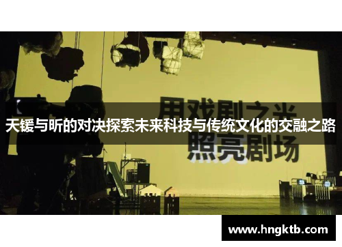 天锾与昕的对决探索未来科技与传统文化的交融之路