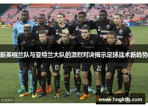 新英格兰队与亚特兰大队的激烈对决揭示足球战术新趋势