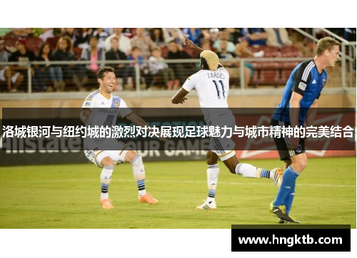 洛城银河与纽约城的激烈对决展现足球魅力与城市精神的完美结合