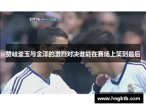 赞岐釜玉与金泽的激烈对决谁能在赛场上笑到最后