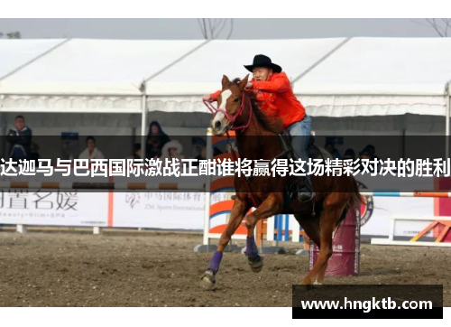 达迦马与巴西国际激战正酣谁将赢得这场精彩对决的胜利